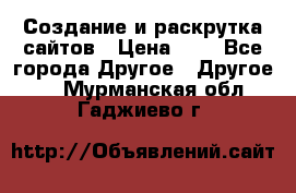 Создание и раскрутка сайтов › Цена ­ 1 - Все города Другое » Другое   . Мурманская обл.,Гаджиево г.